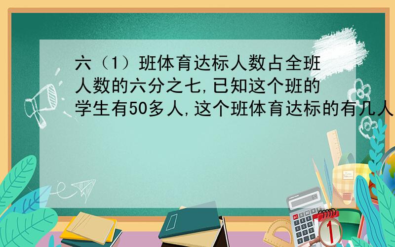 六（1）班体育达标人数占全班人数的六分之七,已知这个班的学生有50多人,这个班体育达标的有几人