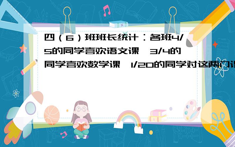 四（6）班班长统计：各班4/5的同学喜欢语文课,3/4的同学喜欢数学课,1/20的同学对这两门课都不喜欢.那么:对这两门课都喜欢的同学占全班人数的几分之几?