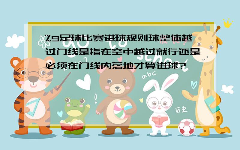 %9足球比赛进球规则球整体越过门线是指在空中越过就行还是必须在门线内落地才算进球?