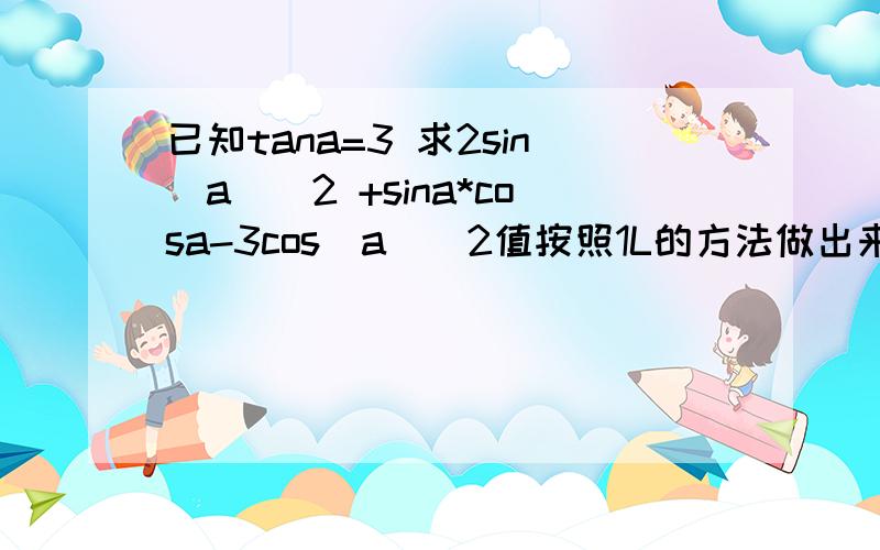 已知tana=3 求2sin(a)^2 +sina*cosa-3cos(a)^2值按照1L的方法做出来了，原式=6sinacosasinacosa=(sin2a)/2sin2a用万能公式求出，自己做经常走很多弯路，三角这块有什么好的经验吗？