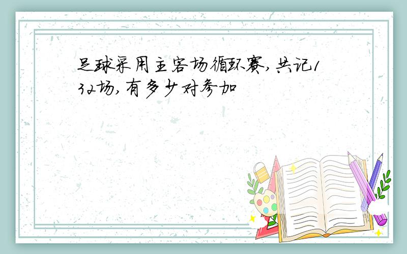 足球采用主客场循环赛,共记132场,有多少对参加