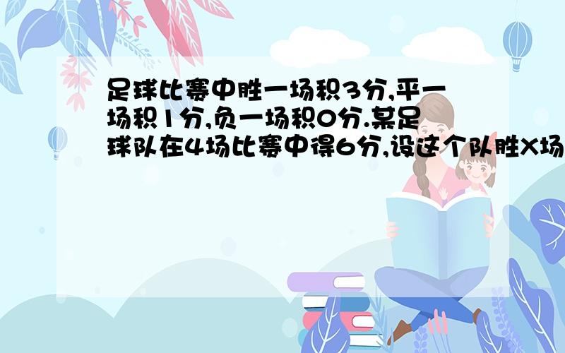 足球比赛中胜一场积3分,平一场积1分,负一场积0分.某足球队在4场比赛中得6分,设这个队胜X场,平Y场.这个队胜,负,平的情况可能是哪几种