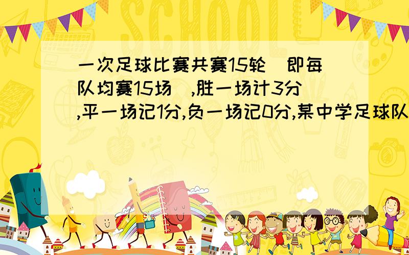 一次足球比赛共赛15轮（即每队均赛15场）,胜一场计3分,平一场记1分,负一场记0分,某中学足球队所胜场数一次足球比赛共赛15轮（即每队均赛15场）,胜一场计3分,平一场记1分,负一场记0分,某中