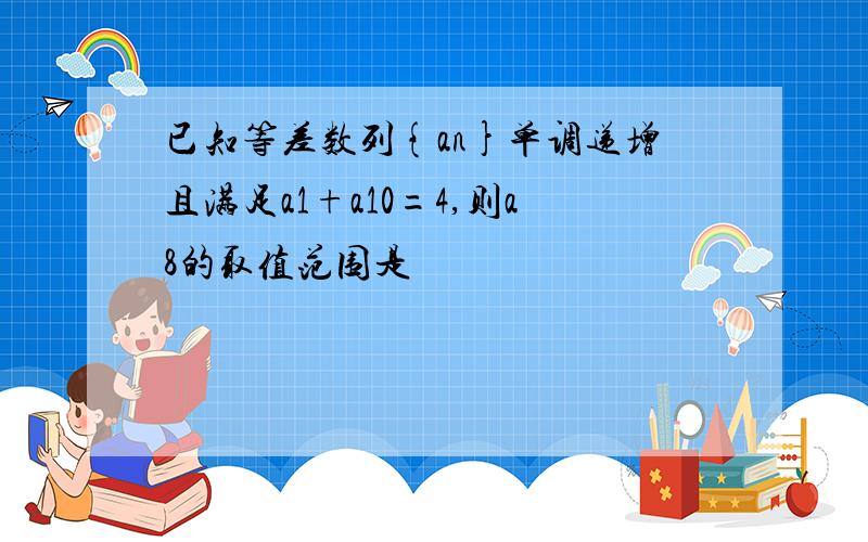 已知等差数列{an}单调递增且满足a1+a10=4,则a8的取值范围是