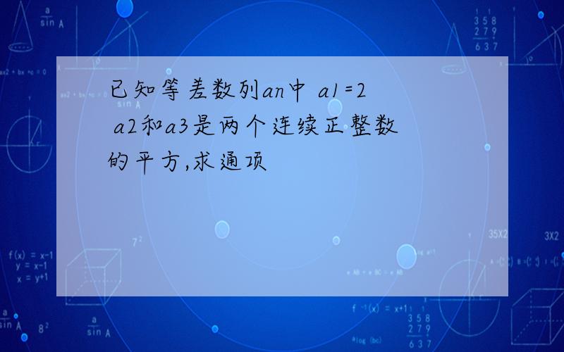 已知等差数列an中 a1=2 a2和a3是两个连续正整数的平方,求通项