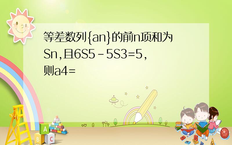 等差数列{an}的前n项和为Sn,且6S5-5S3=5,则a4=