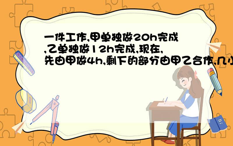 一件工作,甲单独做20h完成,乙单独做12h完成,现在,先由甲做4h,剩下的部分由甲乙合作,几小时完成?求相等关系式或线段示意图,