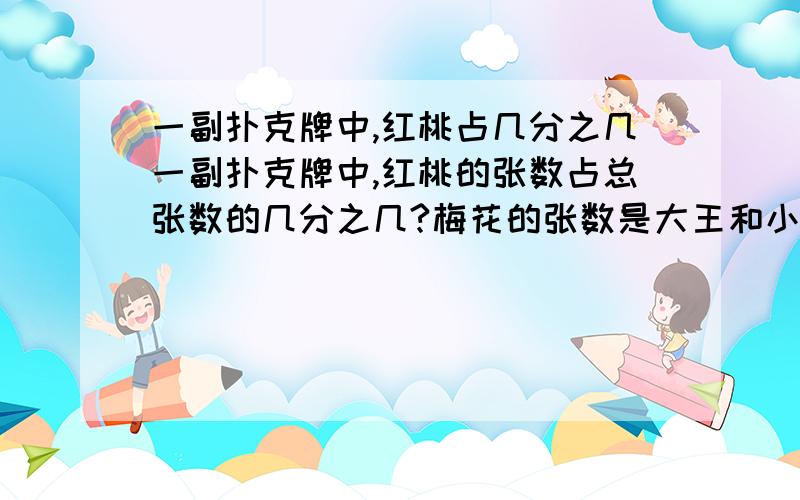 一副扑克牌中,红桃占几分之几一副扑克牌中,红桃的张数占总张数的几分之几?梅花的张数是大王和小王张数的多少倍?回答对加分呦