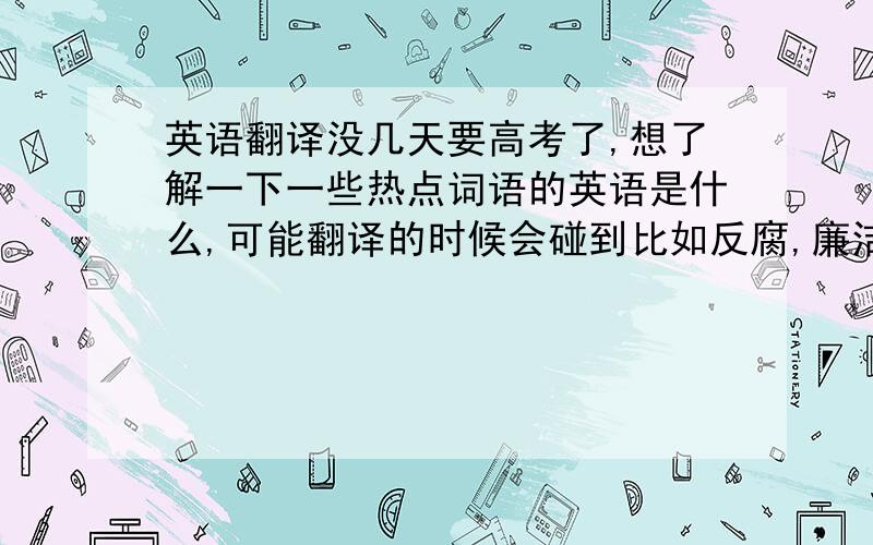 英语翻译没几天要高考了,想了解一下一些热点词语的英语是什么,可能翻译的时候会碰到比如反腐,廉洁,禽流感,钓鱼岛,南京大屠杀,养老金制度,十八大什么的还有莫言一些比较有名的作品什