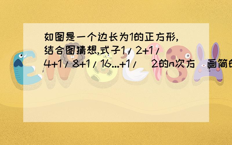 如图是一个边长为1的正方形,结合图猜想,式子1/2+1/4+1/8+1/16...+1/（2的n次方）画简的结果是什么?