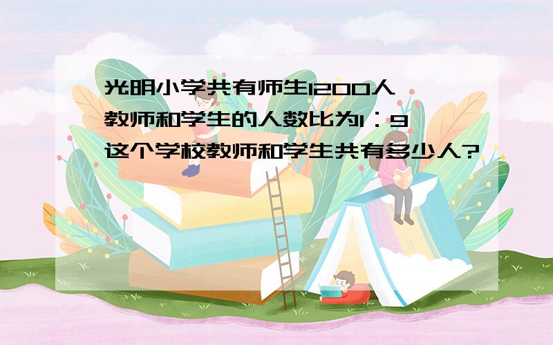 光明小学共有师生1200人,教师和学生的人数比为1：9,这个学校教师和学生共有多少人?