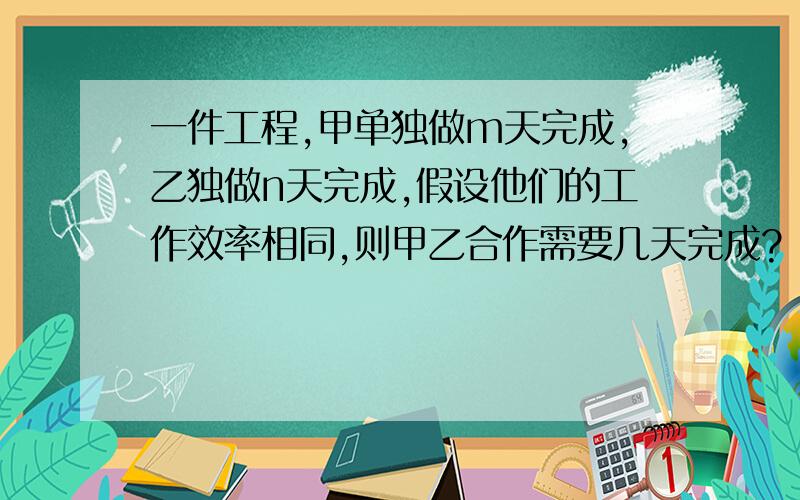 一件工程,甲单独做m天完成,乙独做n天完成,假设他们的工作效率相同,则甲乙合作需要几天完成?