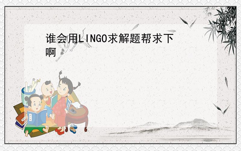 谁会用LINGO求解题帮求下啊