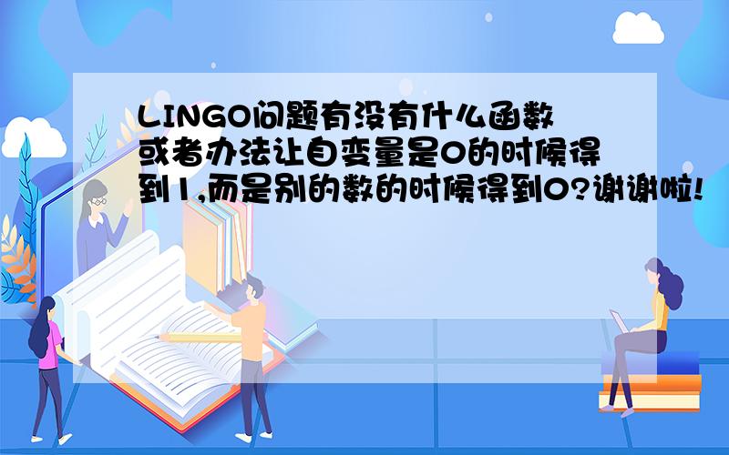 LINGO问题有没有什么函数或者办法让自变量是0的时候得到1,而是别的数的时候得到0?谢谢啦!