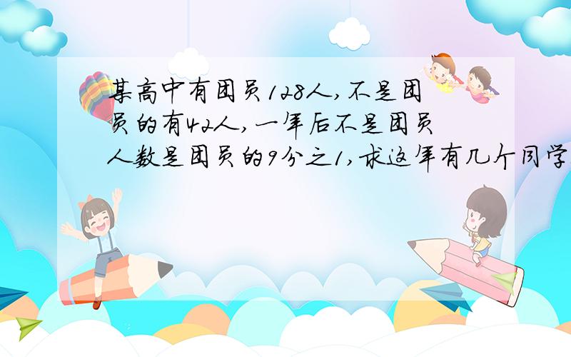 某高中有团员128人,不是团员的有42人,一年后不是团员人数是团员的9分之1,求这年有几个同学入团? 要过程