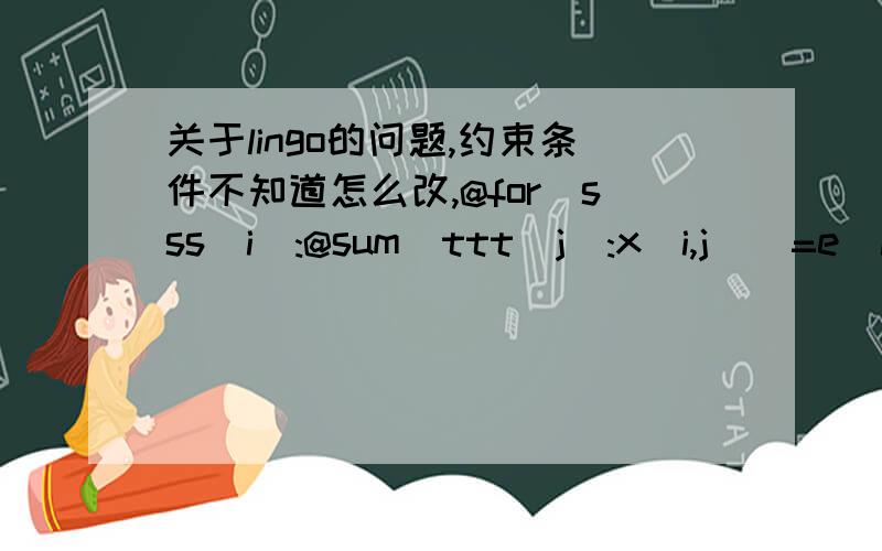 关于lingo的问题,约束条件不知道怎么改,@for(sss(i):@sum(ttt(j):x(i,j))=e(i););@for(ttt(j):@sum(sss(i):a(i,j)*x(i,j))=0);@for(ttt(j):g(j)*(y(j)-20000)>=0);@for(ttt(j):@bin(g(j)));目的是保证y的取值要么大于等于20000,要么为0