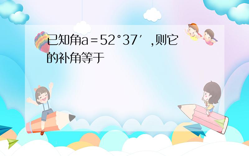 已知角a＝52°37′,则它的补角等于