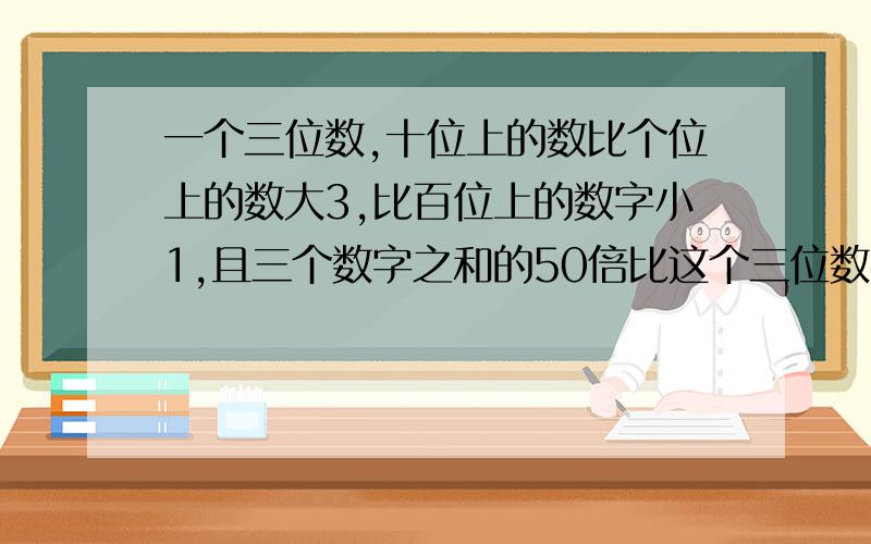 一个三位数,十位上的数比个位上的数大3,比百位上的数字小1,且三个数字之和的50倍比这个三位数小2,求这个三位数.