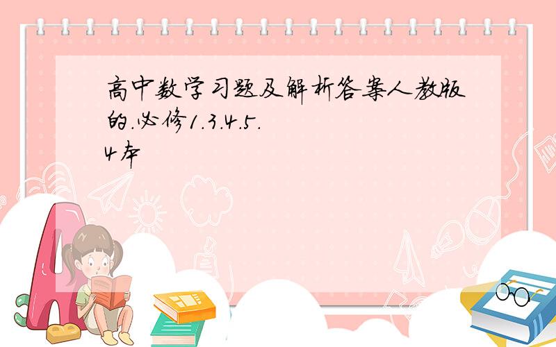 高中数学习题及解析答案人教版的.必修1.3.4.5.  4本