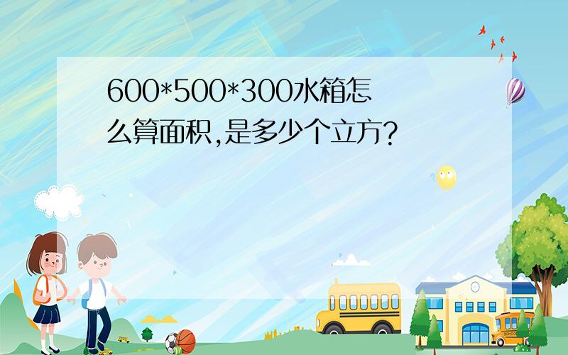 600*500*300水箱怎么算面积,是多少个立方?