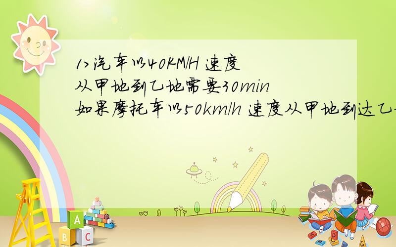 1>汽车以40KM/H 速度从甲地到乙地需要30min 如果摩托车以50km/h 速度从甲地到达乙地 需要多长时间相对的两个山崖间的距离是510m 面对离他10m 的闪呀大喊一声后 大约隔多长时间才能听到回声?