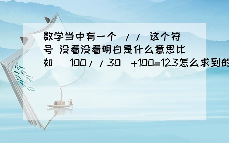 数学当中有一个 // 这个符号 没看没看明白是什么意思比如 (100//30)+100=123怎么求到的得数那要是物理当中呢哟这个符号吗 在线性运算放大器那里