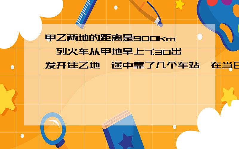 甲乙两地的距离是900km,一列火车从甲地早上7:30出发开往乙地,途中靠了几个车站,在当日16:30到达乙地,列车行驶途中以144km/h的速度匀速通过长度为400m的桥梁,列车全部通过桥梁的时间是25s,问：