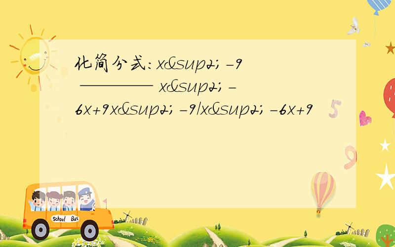 化简分式:x²-9 ———— x²-6x+9x²-9/x²-6x+9