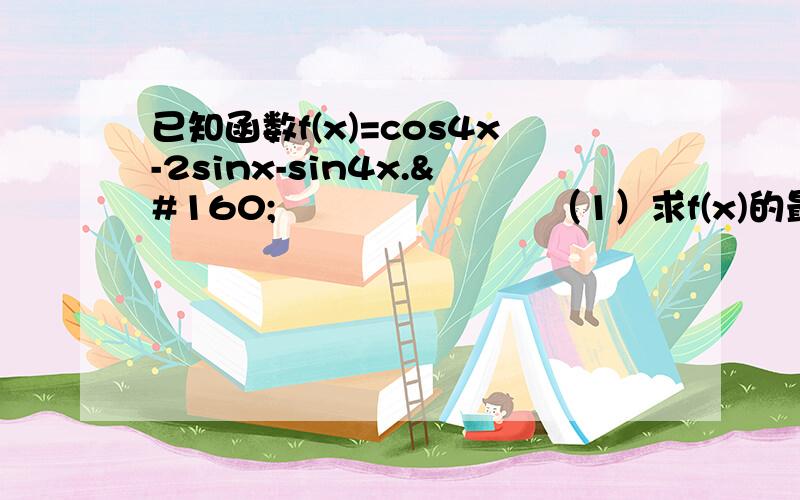 已知函数f(x)=cos4x-2sinx-sin4x.         （1）求f(x)的最小值      （2）若  （0＜x＜π÷2）,求f(x)的最大  和最小值