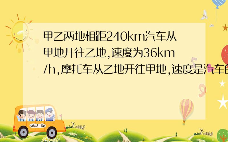 甲乙两地相距240km汽车从甲地开往乙地,速度为36km/h,摩托车从乙地开往甲地,速度是汽车的2/3.摩托车从乙地出发2小时30分钟后,汽车从甲地开往乙地,问汽车开出几小时后遇到摩托车