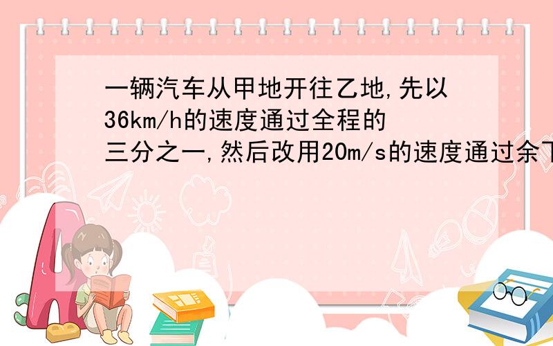 一辆汽车从甲地开往乙地,先以36km/h的速度通过全程的三分之一,然后改用20m/s的速度通过余下的路程.请计算汽车在甲、乙两地间的平均速度.