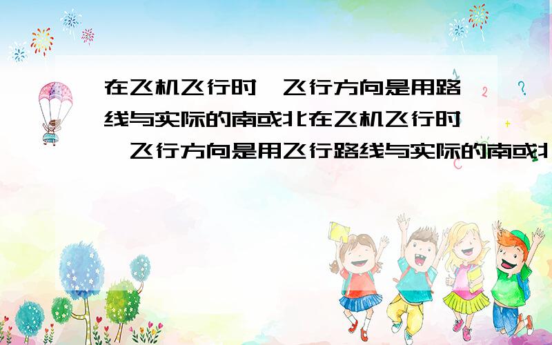 在飞机飞行时,飞行方向是用路线与实际的南或北在飞机飞行时,飞行方向是用飞行路线与实际的南或北方向线之间的夹角大小来表示的.如图所示,用AN（南北线）与飞行线之间顺时针方向夹角