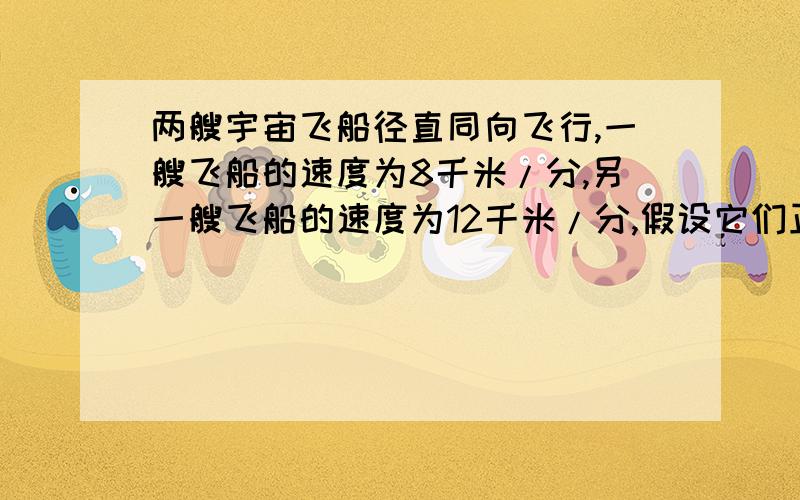 两艘宇宙飞船径直同向飞行,一艘飞船的速度为8千米/分,另一艘飞船的速度为12千米/分,假设它们正好相距5000千米,那么在相撞前2分钟它们相距多少千米?