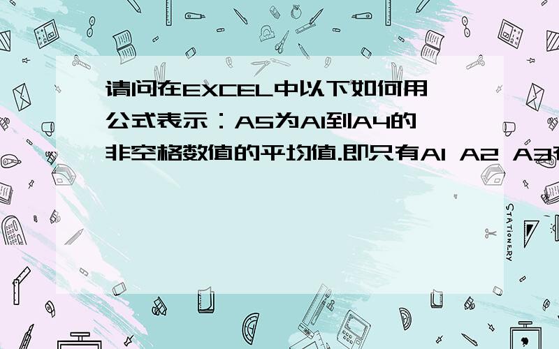 请问在EXCEL中以下如何用公式表示：A5为A1到A4的非空格数值的平均值.即只有A1 A2 A3有值时,A5=AVERAGE(A1:A3),以此类推.