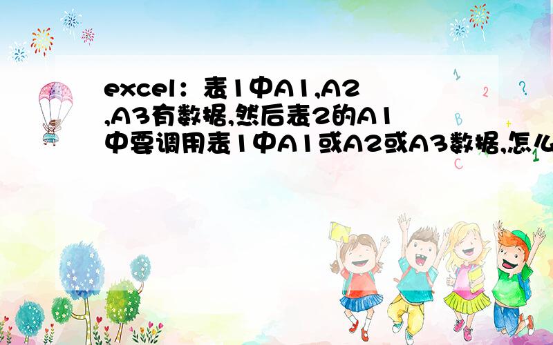 excel：表1中A1,A2,A3有数据,然后表2的A1中要调用表1中A1或A2或A3数据,怎么实现要调用哪个就哪个?都不可以,