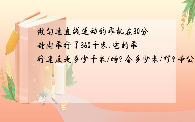 做匀速直线运动的飞机在30分钟内飞行了360千米,它的飞行速度是多少千米/时?合多少米/秒?带公式.