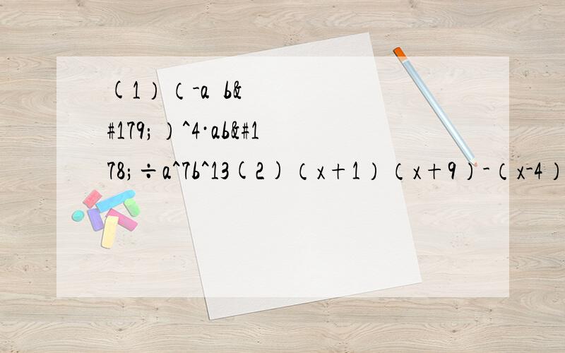 (1）（-a²b³）^4·ab²÷a^7b^13(2)（x+1）（x+9）-（x-4）²(3)x²y（5xy-1）-5xy（x²y+x）（4）[（a+3）（a-3）+（a-3）²]÷（-2a)(5)(-0.5)^-2-(2013-π)^0+/-12/(//是绝对值）