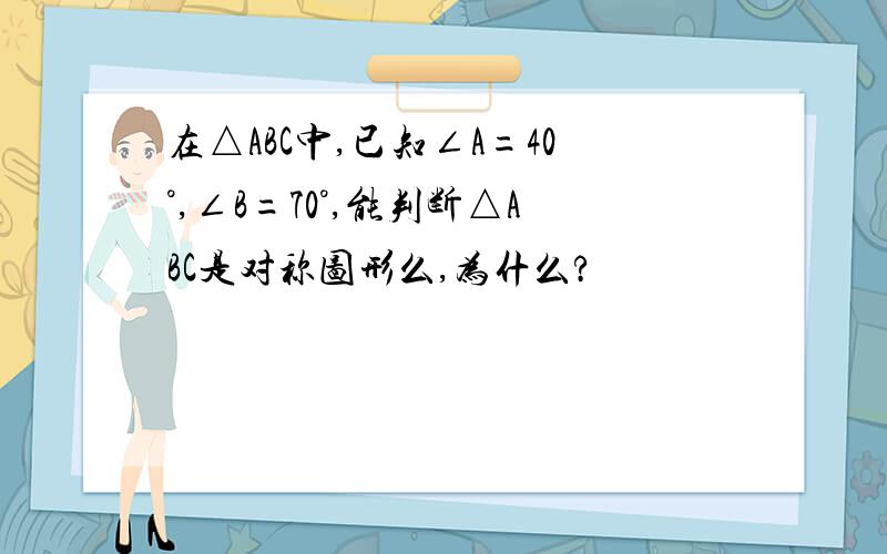 在△ABC中,已知∠A=40°,∠B=70°,能判断△ABC是对称图形么,为什么?