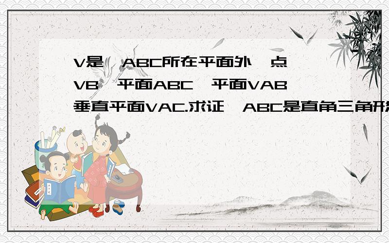 V是△ABC所在平面外一点,VB⊥平面ABC,平面VAB垂直平面VAC.求证△ABC是直角三角形