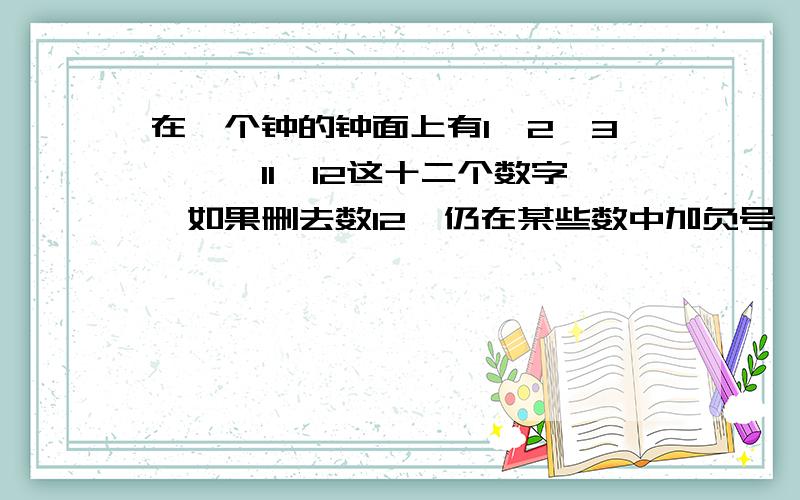 在一个钟的钟面上有1,2,3,……11,12这十二个数字,如果删去数12,仍在某些数中加负号,如何使之为零