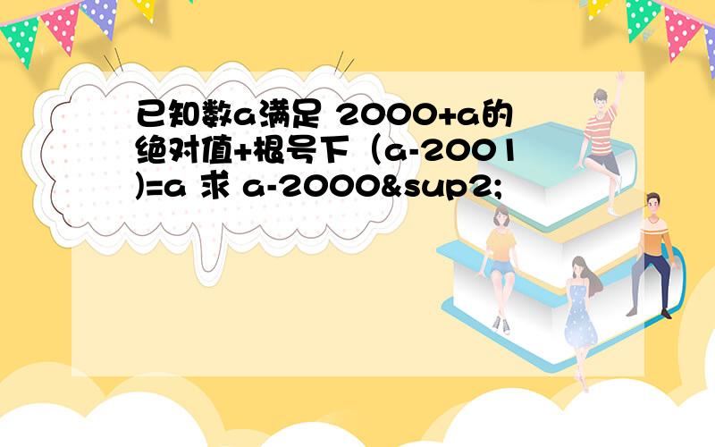 已知数a满足 2000+a的绝对值+根号下（a-2001)=a 求 a-2000²