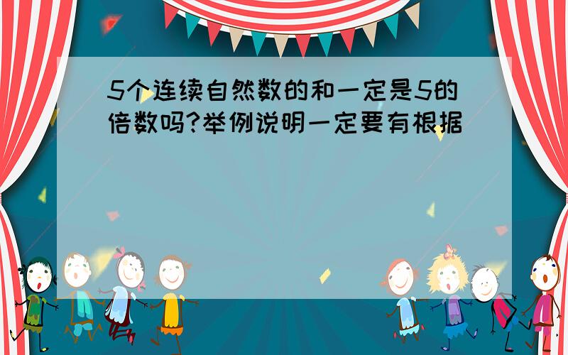 5个连续自然数的和一定是5的倍数吗?举例说明一定要有根据