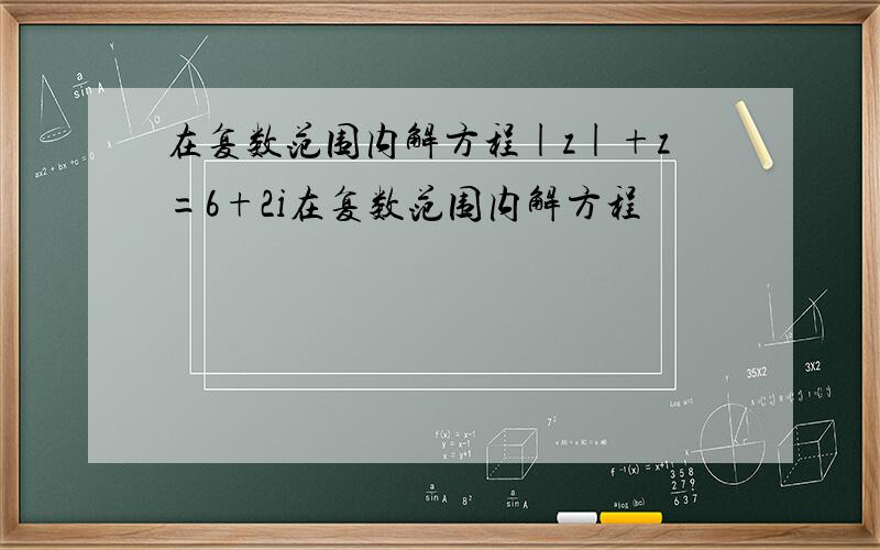 在复数范围内解方程|z|+z=6+2i在复数范围内解方程