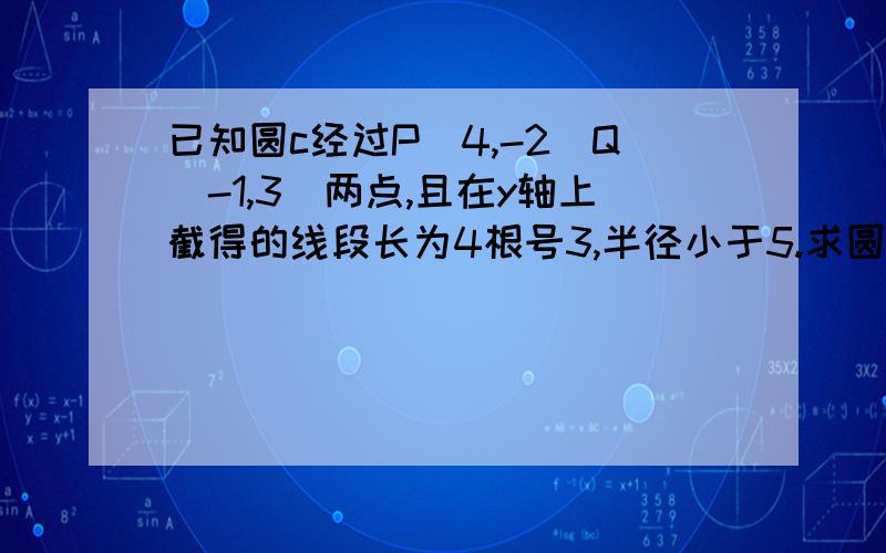 已知圆c经过P（4,-2）Q（-1,3）两点,且在y轴上截得的线段长为4根号3,半径小于5.求圆C的方程若直线L平行PQ,且L与圆c交于A,B,角AOB=90°,求直线方程