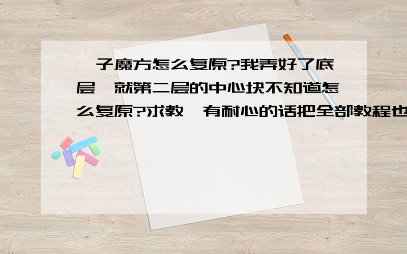 粽子魔方怎么复原?我弄好了底层,就第二层的中心块不知道怎么复原?求教,有耐心的话把全部教程也教我吧!感激不尽哪~