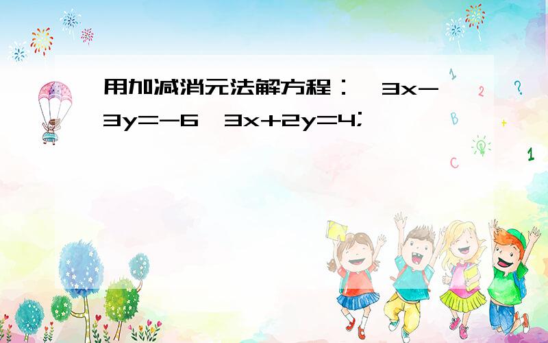 用加减消元法解方程：｛3x-3y=-6,3x+2y=4;