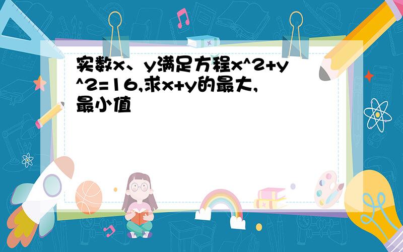 实数x、y满足方程x^2+y^2=16,求x+y的最大,最小值