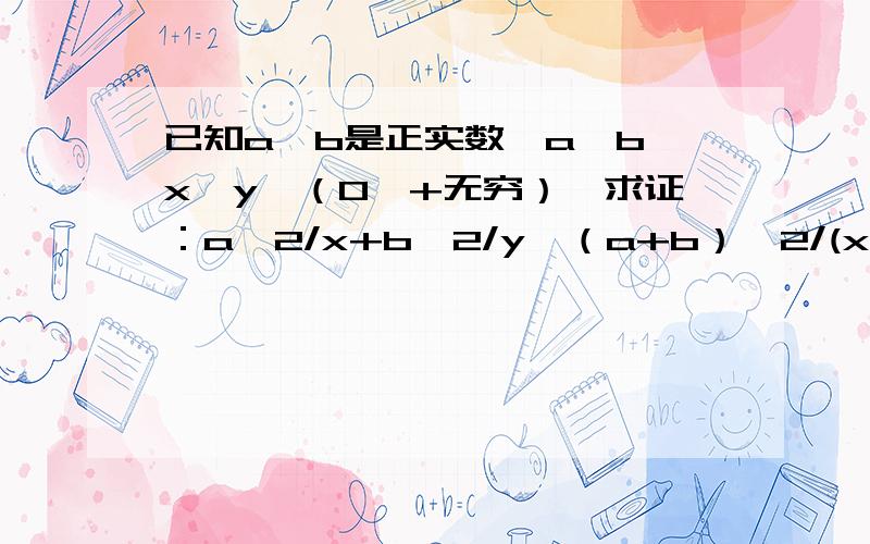 已知a,b是正实数,a≠b,x,y∈（0,+无穷）,求证：a^2/x+b^2/y≥（a+b）^2/(x+y)并指出等号成立的条件利用前面的结论求函数f（x）=2/x+9/(1-2x)的最小值,其中x∈(0,1/2),指出取最小值时x的值.