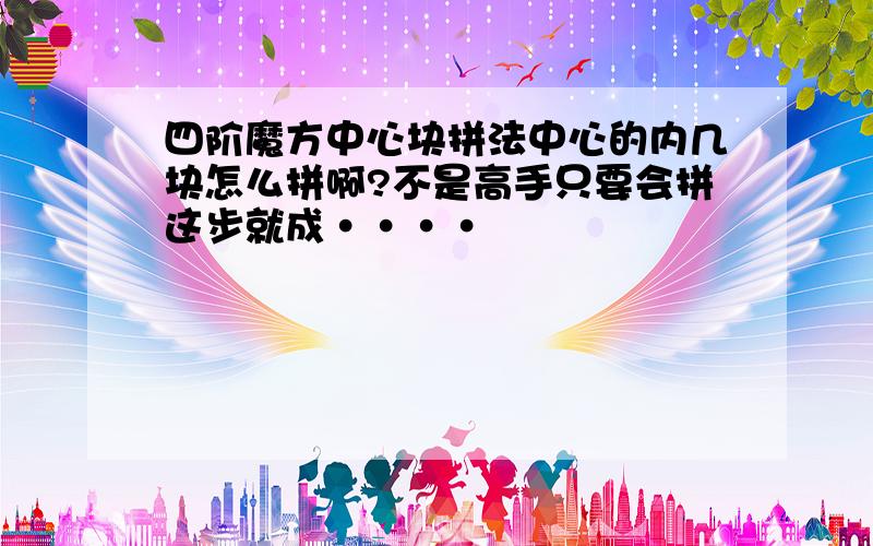 四阶魔方中心块拼法中心的内几块怎么拼啊?不是高手只要会拼这步就成····