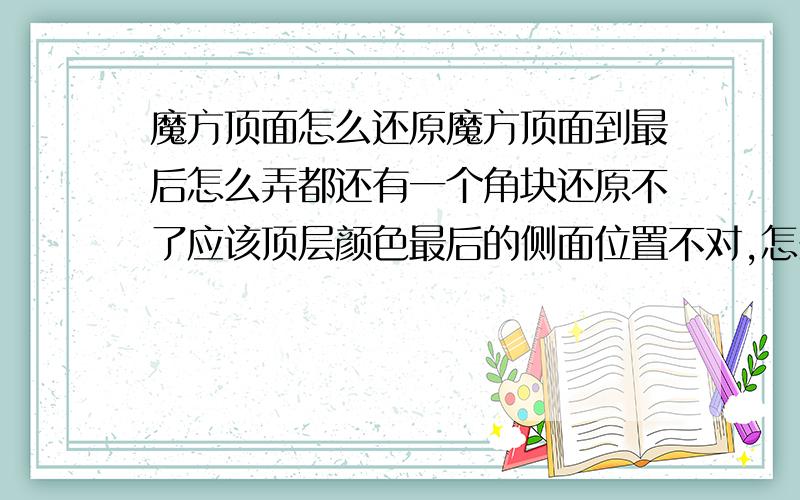 魔方顶面怎么还原魔方顶面到最后怎么弄都还有一个角块还原不了应该顶层颜色最后的侧面位置不对,怎么弄哦- -1 2 34 5 6 7 8 9-